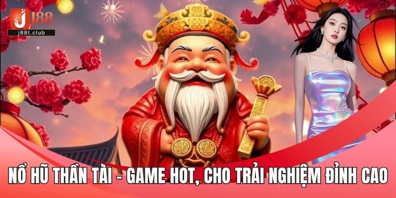 Nổ hũ Thần Tài – Game hot, cho trải nghiệm đỉnh cao